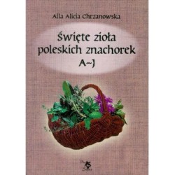 Święte zioła polskich znachorek A-J,Tom I