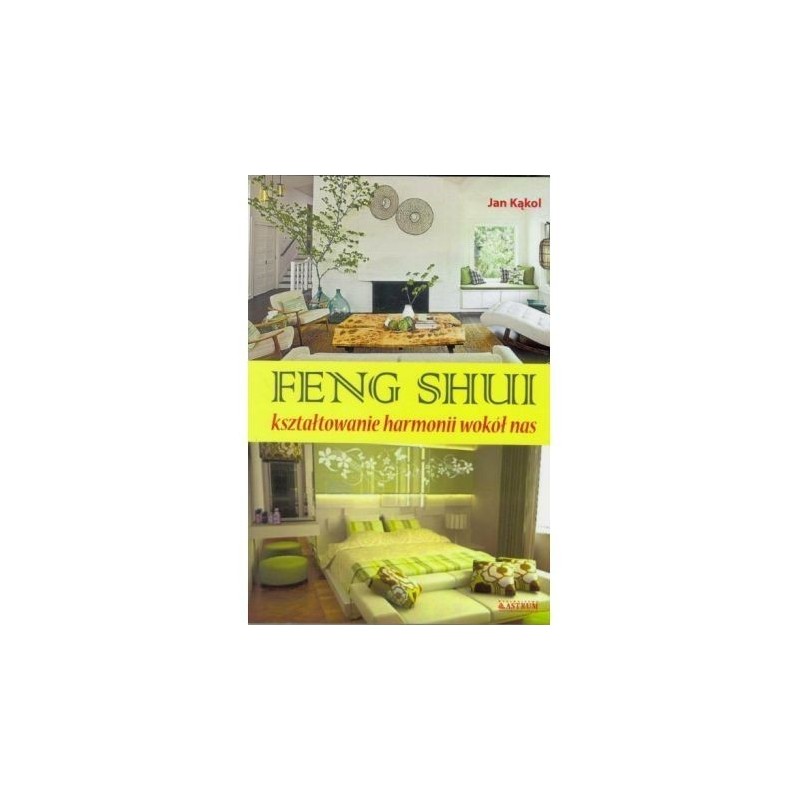 Feng Shui. Kształtowanie harmonii wokół nas